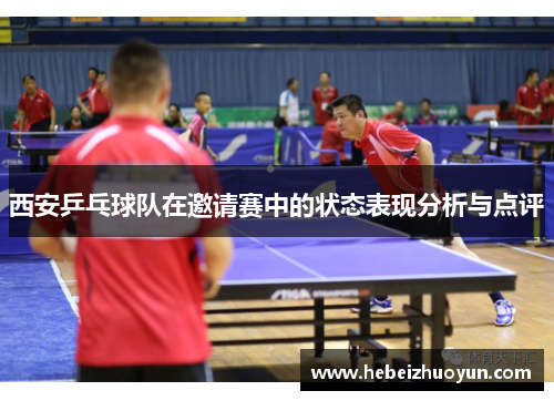 西安乒乓球队在邀请赛中的状态表现分析与点评