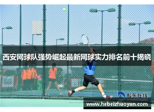 西安网球队强势崛起最新网球实力排名前十揭晓