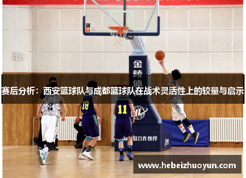 赛后分析：西安篮球队与成都篮球队在战术灵活性上的较量与启示