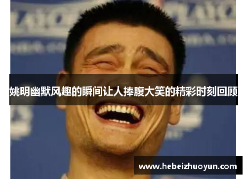 姚明幽默风趣的瞬间让人捧腹大笑的精彩时刻回顾