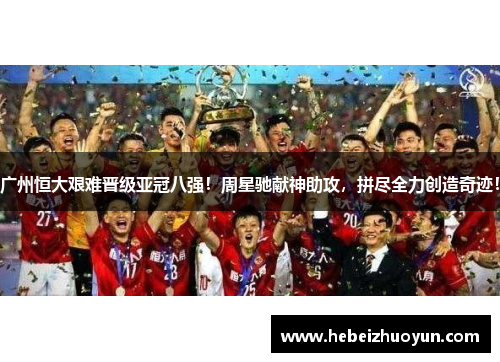 广州恒大艰难晋级亚冠八强！周星驰献神助攻，拼尽全力创造奇迹！