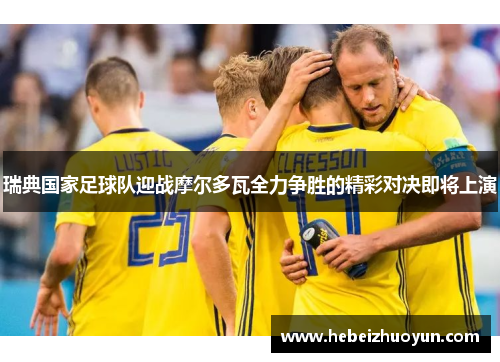 瑞典国家足球队迎战摩尔多瓦全力争胜的精彩对决即将上演