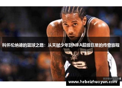 科怀伦纳德的篮球之路：从天赋少年到NBA超级巨星的传奇旅程